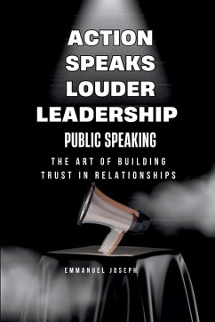 Cover Action Speaks Louder, Leadership, Public Speaking, and the Art of Building Trust in Relationships