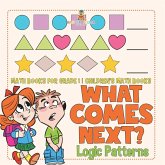 What Comes Next? Logic Patterns - Math Books for Grade 1   Children's Math Books