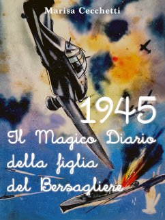 1945 - Il Magico Diario della figlia del Bersagliere (eBook, ePUB) - Cecchetti, Marisa