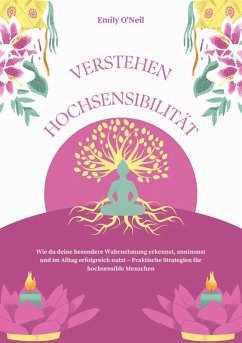 Hochsensibilität verstehen: Wie du deine besondere Wahrnehmung erkennst, annimmst und im Alltag erfolgreich nutzt - Praktische Strategien für hochsensible Menschen (eBook, ePUB) - O'Neil, Emily