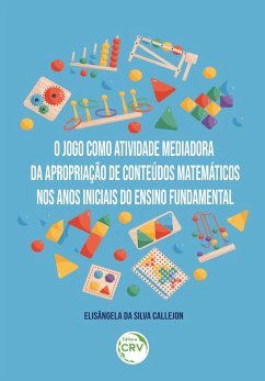 O JOGO COMO ATIVIDADE MEDIADORA DA APROPRIAÇÃO DE CONTEÚDOS MATEMÁTICOS NOS ANOS INICIAIS DO ENSINO FUNDAMENTAL (eBook, ePUB) - Callejon, Elisângela da Silva