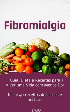 Fibromialgia - Guia, Dieta e Receitas para Viver uma Vida com Menos Dor (eBook, ePUB) - Liwra