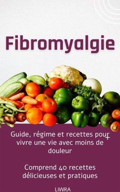 Fibromyalgie - Guide, régime et recettes pour vivre une vie avec moins de douleur (eBook, ePUB) - Liwra