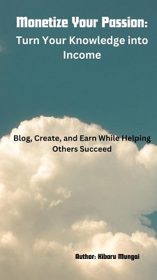 Monetize Your Passion: Turn Your Knowledge into Income (eBook, ePUB) - Mungai, Kibaru