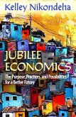 Jubilee Economics: The Purpose, Practices, and Possibilities for a Better Future Jubilee Economics: The Purpose, Practices, and Possibilities for a Better Future