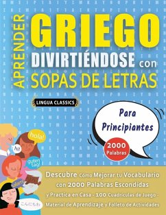 APRENDER GRIEGO DIVIRTIÉNDOSE CON SOPAS DE LETRAS - PARA PRINCIPIANTES - Descubre Cómo Mejorar tu Vocabulario con 2000 Palabras Escondidas y Practica en Casa - 100 Cuadrículas de Juego - Material de Aprendizaje y Folleto de Actividades - Lingua Classics APRENDER GRIEGO DIVIRTIÉNDOSE CON SOPAS DE LETRAS - PARA PRINCIPIANTES - Descubre Cómo Mejorar tu Vocabulario con 2000 Palabras Escondidas y Practica en Casa - 100 Cuadrículas de Juego - Material de Aprendizaje y Folleto de Actividades - Lingua Classics