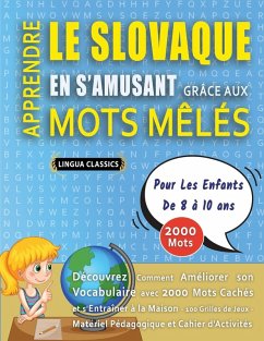 APPRENDRE LE SLOVAQUE EN S'AMUSANT GRÂCE AUX MOTS MÊLÉS - POUR LES ENFANTS DE 8 À 10 ANS - Découvrez Comment Améliorer Son Vocabulaire Avec 2000 Mots Cachés Et S'entraîner À La Maison - 100 Grilles De Jeux - Matériel Pédagogique Et Cahier D'activités - Lingua Classics