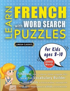 Cover LEARN FRENCH WITH WORD SEARCH PUZZLES FOR KIDS 8 - 10 - Discover How to Improve Foreign Language Skills with a Fun Vocabulary Builder. Find 2000 Words to Practice at Home - 100 Large Print Puzzle Games - Teaching Material, Study Activity Workbook