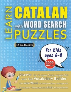 LEARN CATALAN WITH WORD SEARCH PUZZLES FOR KIDS 6 - 8 - Discover How to Improve Foreign Language Skills with a Fun Vocabulary Builder. Find 2000 Words to Practice at Home - 100 Large Print Puzzle Games - Teaching Material, Study Activity Workbook - Lingua Classics