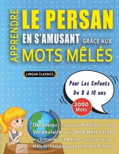 APPRENDRE LE PERSAN EN S'AMUSANT GRÂCE AUX MOTS MÊLÉS - POUR LES ENFANTS DE 8 À 10 ANS - Découvrez Comment Améliorer Son Vocabulaire Avec 2000 Mots Cachés Et S'entraîner À La Maison - 100 Grilles De Jeux - Matériel Pédagogique Et Cahier D'activités - Lingua Classics APPRENDRE LE PERSAN EN S'AMUSANT GRÂCE AUX MOTS MÊLÉS - POUR LES ENFANTS DE 8 À 10 ANS - Découvrez Comment Améliorer Son Vocabulaire Avec 2000 Mots Cachés Et S'entraîner À La Maison - 100 Grilles De Jeux - Matériel Pédagogique Et Cahier D'activités - Lingua Classics