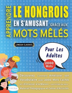 Cover APPRENDRE LE HONGROIS EN S'AMUSANT GRÂCE AUX MOTS MÊLÉS - POUR LES ADULTES - Découvrez Comment Améliorer Son Vocabulaire Avec 2000 Mots Cachés Et S'entraîner À La Maison - 100 Grilles De Jeux - Matériel Pédagogique Et Cahier D'activités