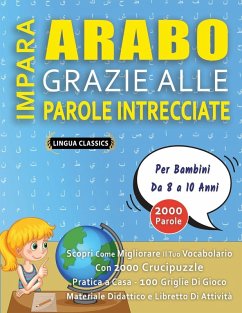 IMPARA ARABO GRAZIE ALLE PAROLE INTRECCIATE - Per Bambini Da 8 a 10 Anni - Scopri Come Migliorare Il Tuo Vocabolario Con 2000 Crucipuzzle e Pratica a Casa - 100 Griglie Di Gioco - Materiale Didattico e Libretto Di Attività - Lingua Classics
