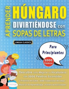 APRENDER HÚNGARO DIVIRTIÉNDOSE CON SOPAS DE LETRAS - PARA PRINCIPIANTES - Descubre Cómo Mejorar tu Vocabulario con 2000 Palabras Escondidas y Practica en Casa - 100 Cuadrículas de Juego - Material de Aprendizaje y Folleto de Actividades - Lingua Classics