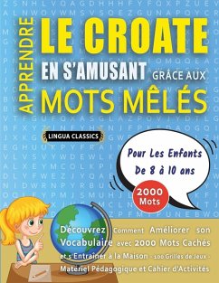 APPRENDRE LE CROATE EN S'AMUSANT GRÂCE AUX MOTS MÊLÉS - POUR LES ENFANTS DE 8 À 10 ANS - Découvrez Comment Améliorer Son Vocabulaire Avec 2000 Mots Cachés Et S'entraîner À La Maison - 100 Grilles De Jeux - Matériel Pédagogique Et Cahier D'activités - Lingua Classics APPRENDRE LE CROATE EN S'AMUSANT GRÂCE AUX MOTS MÊLÉS - POUR LES ENFANTS DE 8 À 10 ANS - Découvrez Comment Améliorer Son Vocabulaire Avec 2000 Mots Cachés Et S'entraîner À La Maison - 100 Grilles De Jeux - Matériel Pédagogique Et Cahier D'activités - Lingua Classics