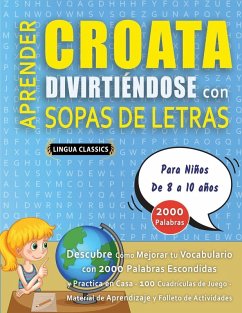 APRENDER CROATA DIVIRTIÉNDOSE CON SOPAS DE LETRAS - Para Niños de 8 a 10 años - Descubre Cómo Mejorar tu Vocabulario con 2000 Palabras Escondidas y Practica en Casa - 100 Cuadrículas de Juego - Material de Aprendizaje y Folleto de Actividades - Lingua Classics APRENDER CROATA DIVIRTIÉNDOSE CON SOPAS DE LETRAS - Para Niños de 8 a 10 años - Descubre Cómo Mejorar tu Vocabulario con 2000 Palabras Escondidas y Practica en Casa - 100 Cuadrículas de Juego - Material de Aprendizaje y Folleto de Actividades - Lingua Classics