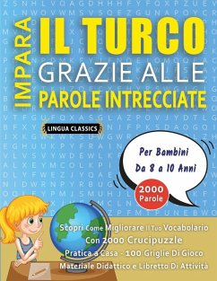 IMPARA IL TURCO GRAZIE ALLE PAROLE INTRECCIATE - Per Bambini Da 8 a 10 Anni - Scopri Come Migliorare Il Tuo Vocabolario Con 2000 Crucipuzzle e Pratica a Casa - 100 Griglie Di Gioco - Materiale Didattico e Libretto Di Attività - Lingua Classics IMPARA IL TURCO GRAZIE ALLE PAROLE INTRECCIATE - Per Bambini Da 8 a 10 Anni - Scopri Come Migliorare Il Tuo Vocabolario Con 2000 Crucipuzzle e Pratica a Casa - 100 Griglie Di Gioco - Materiale Didattico e Libretto Di Attività - Lingua Classics