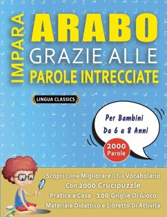 IMPARA ARABO GRAZIE ALLE PAROLE INTRECCIATE - Per Bambini Da 6 a 8 Anni - Scopri Come Migliorare Il Tuo Vocabolario Con 2000 Crucipuzzle e Pratica a Casa - 100 Griglie Di Gioco - Materiale Didattico e Libretto Di Attività - Lingua Classics