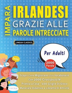 IMPARA IRLANDESI GRAZIE ALLE PAROLE INTRECCIATE - PER ADULTI - Scopri Come Migliorare Il Tuo Vocabolario Con 2000 Crucipuzzle e Pratica a Casa - 100 Griglie Di Gioco - Materiale Didattico e Libretto Di Attività - Lingua Classics