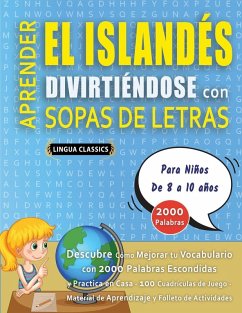 APRENDER EL ISLANDÉS DIVIRTIÉNDOSE CON SOPAS DE LETRAS - Para Niños de 8 a 10 años - Descubre Cómo Mejorar tu Vocabulario con 2000 Palabras Escondidas y Practica en Casa - 100 Cuadrículas de Juego - Material de Aprendizaje y Folleto de Actividades Cover APRENDER EL ISLANDÉS DIVIRTIÉNDOSE CON SOPAS DE LETRAS - Para Niños de 8 a 10 años - Descubre Cómo Mejorar tu Vocabulario con 2000 Palabras Escondidas y Practica en Casa - 100 Cuadrículas de Juego - Material de Aprendizaje y Folleto de Actividades