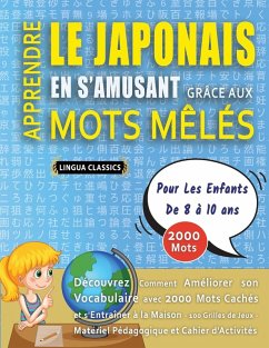APPRENDRE LE JAPONAIS EN S'AMUSANT GRÂCE AUX MOTS MÊLÉS - POUR LES ENFANTS DE 8 À 10 ANS - Découvrez Comment Améliorer Son Vocabulaire Avec 2000 Mots Cachés Et S'entraîner À La Maison - 100 Grilles De Jeux - Matériel Pédagogique Et Cahier D'activités - Lingua Classics