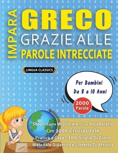IMPARA GRECO GRAZIE ALLE PAROLE INTRECCIATE - Per Bambini Da 8 a 10 Anni - Scopri Come Migliorare Il Tuo Vocabolario Con 2000 Crucipuzzle e Pratica a Casa - 100 Griglie Di Gioco - Materiale Didattico e Libretto Di Attività - Lingua Classics IMPARA GRECO GRAZIE ALLE PAROLE INTRECCIATE - Per Bambini Da 8 a 10 Anni - Scopri Come Migliorare Il Tuo Vocabolario Con 2000 Crucipuzzle e Pratica a Casa - 100 Griglie Di Gioco - Materiale Didattico e Libretto Di Attività - Lingua Classics