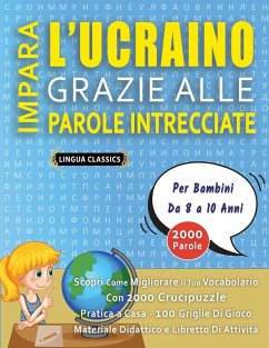 IMPARA L'UCRAINO GRAZIE ALLE PAROLE INTRECCIATE - Per Bambini Da 8 a 10 Anni - Scopri Come Migliorare Il Tuo Vocabolario Con 2000 Crucipuzzle e Pratica a Casa - 100 Griglie Di Gioco - Materiale Didattico e Libretto Di Attività - Lingua Classics IMPARA L'UCRAINO GRAZIE ALLE PAROLE INTRECCIATE - Per Bambini Da 8 a 10 Anni - Scopri Come Migliorare Il Tuo Vocabolario Con 2000 Crucipuzzle e Pratica a Casa - 100 Griglie Di Gioco - Materiale Didattico e Libretto Di Attività - Lingua Classics