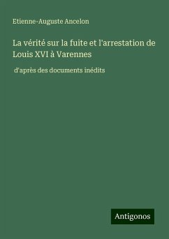 La vérité sur la fuite et l'arrestation de Louis XVI à Varennes - Ancelon, Etienne-Auguste La vérité sur la fuite et l'arrestation de Louis XVI à Varennes - Ancelon, Etienne-Auguste