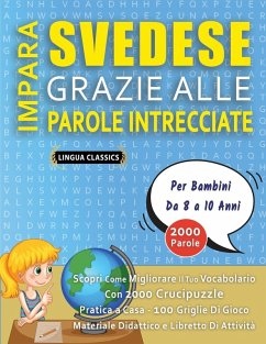 IMPARA SVEDESE GRAZIE ALLE PAROLE INTRECCIATE - Per Bambini Da 8 a 10 Anni - Scopri Come Migliorare Il Tuo Vocabolario Con 2000 Crucipuzzle e Pratica a Casa - 100 Griglie Di Gioco - Materiale Didattico e Libretto Di Attività - Lingua Classics IMPARA SVEDESE GRAZIE ALLE PAROLE INTRECCIATE - Per Bambini Da 8 a 10 Anni - Scopri Come Migliorare Il Tuo Vocabolario Con 2000 Crucipuzzle e Pratica a Casa - 100 Griglie Di Gioco - Materiale Didattico e Libretto Di Attività - Lingua Classics