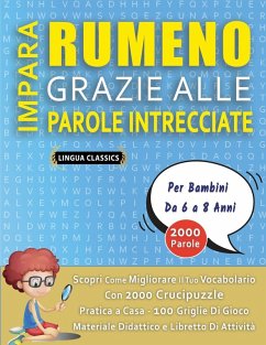 IMPARA RUMENO GRAZIE ALLE PAROLE INTRECCIATE - Per Bambini Da 6 a 8 Anni - Scopri Come Migliorare Il Tuo Vocabolario Con 2000 Crucipuzzle e Pratica a Casa - 100 Griglie Di Gioco - Materiale Didattico e Libretto Di Attività - Lingua Classics IMPARA RUMENO GRAZIE ALLE PAROLE INTRECCIATE - Per Bambini Da 6 a 8 Anni - Scopri Come Migliorare Il Tuo Vocabolario Con 2000 Crucipuzzle e Pratica a Casa - 100 Griglie Di Gioco - Materiale Didattico e Libretto Di Attività - Lingua Classics