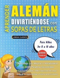 APRENDER ALEMÁN DIVIRTIÉNDOSE CON SOPAS DE LETRAS - Para Niños de 8 a 10 años - Descubre Cómo Mejorar tu Vocabulario con 2000 Palabras Escondidas y Practica en Casa - 100 Cuadrículas de Juego - Material de Aprendizaje y Folleto de Actividades - Lingua Classics APRENDER ALEMÁN DIVIRTIÉNDOSE CON SOPAS DE LETRAS - Para Niños de 8 a 10 años - Descubre Cómo Mejorar tu Vocabulario con 2000 Palabras Escondidas y Practica en Casa - 100 Cuadrículas de Juego - Material de Aprendizaje y Folleto de Actividades - Lingua Classics