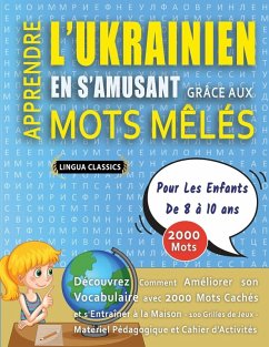 APPRENDRE L'UKRAINIEN EN S'AMUSANT GRÂCE AUX MOTS MÊLÉS - POUR LES ENFANTS DE 8 À 10 ANS - Découvrez Comment Améliorer Son Vocabulaire Avec 2000 Mots Cachés Et S'entraîner À La Maison - 100 Grilles De Jeux - Matériel Pédagogique Et Cahier D'activités - Lingua Classics APPRENDRE L'UKRAINIEN EN S'AMUSANT GRÂCE AUX MOTS MÊLÉS - POUR LES ENFANTS DE 8 À 10 ANS - Découvrez Comment Améliorer Son Vocabulaire Avec 2000 Mots Cachés Et S'entraîner À La Maison - 100 Grilles De Jeux - Matériel Pédagogique Et Cahier D'activités - Lingua Classics