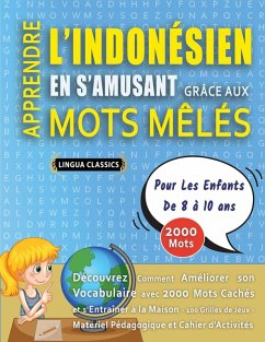 APPRENDRE L'INDONÉSIEN EN S'AMUSANT GRÂCE AUX MOTS MÊLÉS - POUR LES ENFANTS DE 8 À 10 ANS - Découvrez Comment Améliorer Son Vocabulaire Avec 2000 Mots Cachés Et S'entraîner À La Maison - 100 Grilles De Jeux - Matériel Pédagogique Et Cahier D'activités - Lingua Classics APPRENDRE L'INDONÉSIEN EN S'AMUSANT GRÂCE AUX MOTS MÊLÉS - POUR LES ENFANTS DE 8 À 10 ANS - Découvrez Comment Améliorer Son Vocabulaire Avec 2000 Mots Cachés Et S'entraîner À La Maison - 100 Grilles De Jeux - Matériel Pédagogique Et Cahier D'activités - Lingua Classics