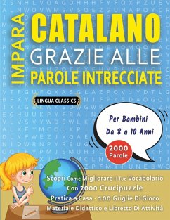 IMPARA CATALANO GRAZIE ALLE PAROLE INTRECCIATE - Per Bambini Da 8 a 10 Anni - Scopri Come Migliorare Il Tuo Vocabolario Con 2000 Crucipuzzle e Pratica a Casa - 100 Griglie Di Gioco - Materiale Didattico e Libretto Di Attività - Lingua Classics IMPARA CATALANO GRAZIE ALLE PAROLE INTRECCIATE - Per Bambini Da 8 a 10 Anni - Scopri Come Migliorare Il Tuo Vocabolario Con 2000 Crucipuzzle e Pratica a Casa - 100 Griglie Di Gioco - Materiale Didattico e Libretto Di Attività - Lingua Classics