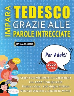 IMPARA TEDESCO GRAZIE ALLE PAROLE INTRECCIATE - PER ADULTI - Scopri Come Migliorare Il Tuo Vocabolario Con 2000 Crucipuzzle e Pratica a Casa - 100 Griglie Di Gioco - Materiale Didattico e Libretto Di Attività - Lingua Classics IMPARA TEDESCO GRAZIE ALLE PAROLE INTRECCIATE - PER ADULTI - Scopri Come Migliorare Il Tuo Vocabolario Con 2000 Crucipuzzle e Pratica a Casa - 100 Griglie Di Gioco - Materiale Didattico e Libretto Di Attività - Lingua Classics