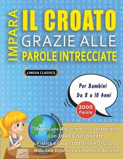 IMPARA IL CROATO GRAZIE ALLE PAROLE INTRECCIATE - Per Bambini Da 8 a 10 Anni - Scopri Come Migliorare Il Tuo Vocabolario Con 2000 Crucipuzzle e Pratica a Casa - 100 Griglie Di Gioco - Materiale Didattico e Libretto Di Attività - Lingua Classics IMPARA IL CROATO GRAZIE ALLE PAROLE INTRECCIATE - Per Bambini Da 8 a 10 Anni - Scopri Come Migliorare Il Tuo Vocabolario Con 2000 Crucipuzzle e Pratica a Casa - 100 Griglie Di Gioco - Materiale Didattico e Libretto Di Attività - Lingua Classics