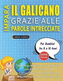 IMPARA IL GALICANO GRAZIE ALLE PAROLE INTRECCIATE - Per Bambini Da 8 a 10 Anni - Scopri Come Migliorare Il Tuo Vocabolario Con 2000 Crucipuzzle e Pratica a Casa - 100 Griglie Di Gioco - Materiale Didattico e Libretto Di Attività - Lingua Classics IMPARA IL GALICANO GRAZIE ALLE PAROLE INTRECCIATE - Per Bambini Da 8 a 10 Anni - Scopri Come Migliorare Il Tuo Vocabolario Con 2000 Crucipuzzle e Pratica a Casa - 100 Griglie Di Gioco - Materiale Didattico e Libretto Di Attività - Lingua Classics
