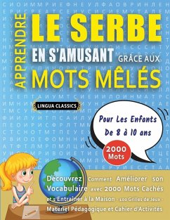 APPRENDRE LE SERBE EN S'AMUSANT GRÂCE AUX MOTS MÊLÉS - POUR LES ENFANTS DE 8 À 10 ANS - Découvrez Comment Améliorer Son Vocabulaire Avec 2000 Mots Cachés Et S'entraîner À La Maison - 100 Grilles De Jeux - Matériel Pédagogique Et Cahier D'activités - Lingua Classics