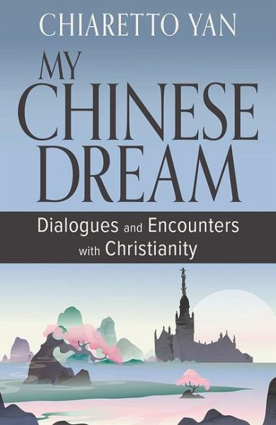 My Chinese Dream: Dialogues and Encounters with Christianity My Chinese Dream: Dialogues and Encounters with Christianity