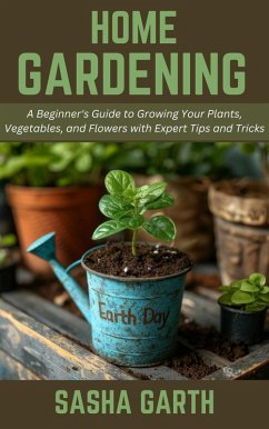 Cover Home Gardening: A Beginner's Guide to Growing Your Plants, Vegetables, and Flowers with Expert Tips and Tricks (eBook, ePUB)