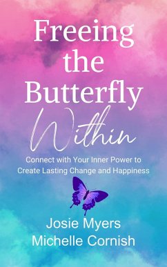Freeing the Butterfly Within: Connect with Your Inner Power to Create Lasting Change and Happiness (eBook, ePUB) - Myers, Josie; Cornish, Michelle