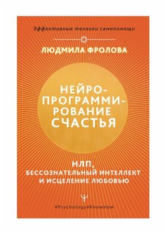 Neyroprogrammirovanie schastya. Rabota s podsoznaniem, NLP, Eriksonovskiy gipnoz, istselenie lyubovyu (eBook, ePUB) - Frolova, Lyudmila