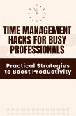 Time Management Hacks for Busy Professionals - Practical Strategies to Boost Productivity (eBook, ePUB) Time Management Hacks for Busy Professionals - Practical Strategies to Boost Productivity (eBook, ePUB)
