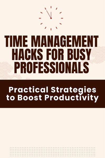 Time Management Hacks for Busy Professionals - Practical Strategies to Boost Productivity (eBook, ePUB)