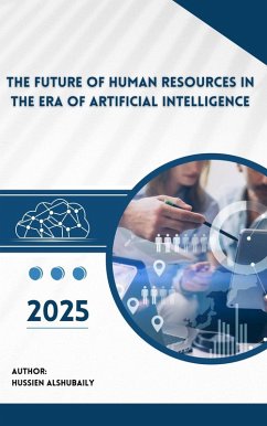 The Future of Human Resources in the Era of Artificial Intelligence 2025 (eBook, ePUB) - Alshubaily, Hussain
