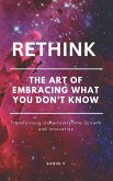 Rethink : The Art of Embracing What You Don't Know/How to Learn and Grow from the Unknown/Turning the Unknown into Opportunity (eBook, ePUB) Rethink : The Art of Embracing What You Don't Know/How to Learn and Grow from the Unknown/Turning the Unknown into Opportunity (eBook, ePUB)