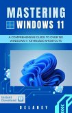 Mastering Windows 11: A Comprehensive Guide to Over 150 Windows 11 Keyboard Shortcuts (eBook, ePUB) Mastering Windows 11: A Comprehensive Guide to Over 150 Windows 11 Keyboard Shortcuts (eBook, ePUB)