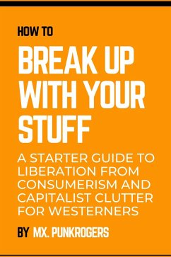 Cover How to Break Up with Your Stuff: A Starter Guide to Liberation from Consumerism and Capitalist Clutter for Westerners (eBook, ePUB)