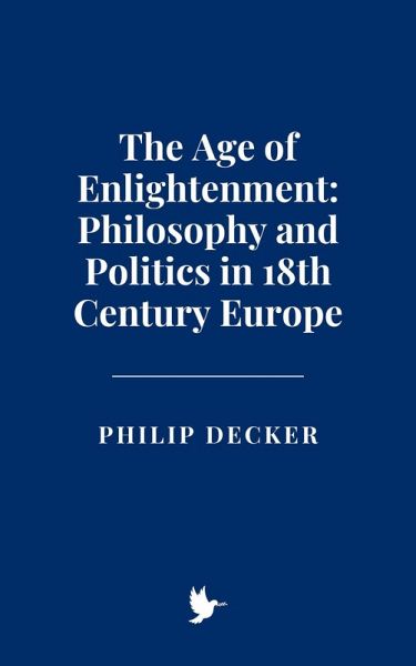 The Age of Enlightenment: Philosophy and Politics in 18th Century Europe (eBook, ePUB) The Age of Enlightenment: Philosophy and Politics in 18th Century Europe (eBook, ePUB)