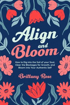 Align and Bloom: How to Dig into the Soil of your Soul, Clear the Blockages for Growth, and Bloom into Your Authentic Self (eBook, ePUB) - Rose, Brittany