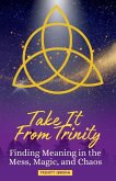 Take It From Trinity Finding Meaning in the Mess, Magic, and Chaos Take It From Trinity Finding Meaning in the Mess, Magic, and Chaos